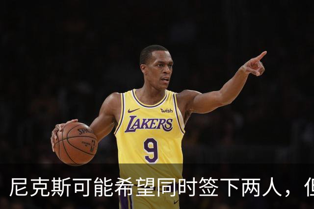 尼克斯可能希望同时签下两人，但他们必须迅速完成一笔交易？