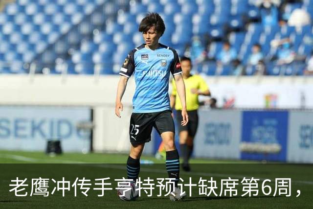 老鹰冲传手亨特预计缺席第6周，方吉奥称其本周上场“会是奇迹”